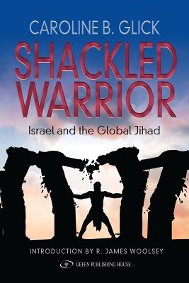 Shackled Warrior: Israel and the Global Jihad - Glick, Caroline