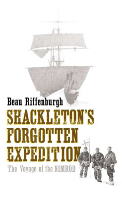 Shackleton's Forgotten Expedition: The Voyage of the Nimrod - Riffenburgh, Beau, Dr.