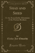 Shad and Shed: Or the Remarkable Adventures of the Puritan Brothers (Classic Reprint)