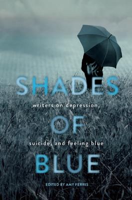 Shades of Blue: Writers on Depression, Suicide, and Feeling Blue - Ferris, Amy (Editor)