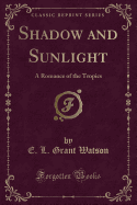 Shadow and Sunlight: A Romance of the Tropics (Classic Reprint)