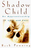 Shadow Child: An Apprenticeship in Love and Loss - Powning, Beth