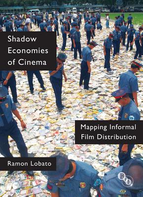Shadow Economies of Cinema: Mapping Informal Film Distribution - Lobato, Ramon