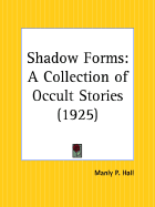 Shadow Forms: A Collection of Occult Stories - Hall, Manly P