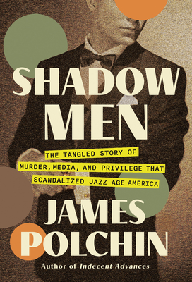 Shadow Men: The Tangled Story of Murder, Media, and Privilege That Scandalized Jazz Age America - Polchin, James