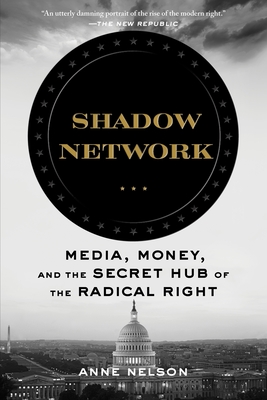 Shadow Network: Media, Money, and the Secret Hub of the Radical Right - Nelson, Anne