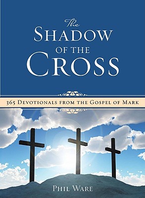 Shadow of the Cross: 365 Devotionals from the Gospel of Mark - Ware, Phil