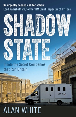 Shadow State: Inside the Secret Companies that Run Britain - White, Alan