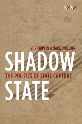 Shadow State: The Politics of State Capture - Chipkin, Ivor, and Swilling, Mark, and Bhorat, Haroon