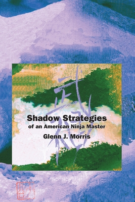 Shadow Strategies of an American Ninja Master - Morris, Glenn J