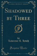 Shadowed by Three (Classic Reprint)