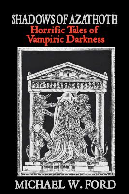 Shadows of Azathoth: Horrific Tales of Vampiric Darkness - Ford, Michael W