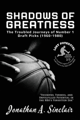 Shadows of Greatness: Triumphs, Turmoil, and Unfulfilled Potential in the NBA's Forgotten Era - Jonathan a Sinclair