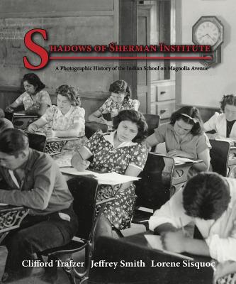 Shadows of Sherman Institute: A Photographic History of the Indian School on Magnolia Avenue - Trafzer, Clifford, and Smith, Jeffrey, and Sisquoc, Lorene