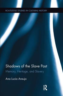 Shadows of the Slave Past: Memory, Heritage, and Slavery - Araujo, Ana Lucia