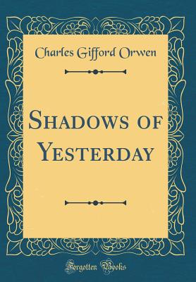 Shadows of Yesterday (Classic Reprint) - Orwen, Charles Gifford