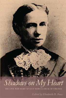 Shadows on My Heart: The Civil War Diary of Lucy Rebecca Buck of Virginia - Buck, Lucy Rebecca, and Baer, Elizabeth R (Editor)