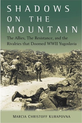 Shadows on the Mountain: The Allies, the Resistance, and the Rivalries That Doomed WWII Yugoslavia - Kurapovna, Marcia