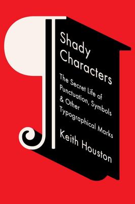 Shady Characters: The Secret Life of Punctuation, Symbols, & Other Typographical Marks - Houston, Keith