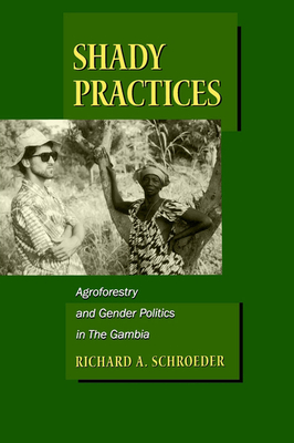 Shady Practices: Agroforestry and Gender Politics in the Gambia Volume 5 - Schroeder, Richard A