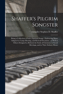 Shaffer's Pilgrim Songster: Being a Collection of Select Spiritual Songs: Embracing Many Adapted to Camp Meeting, and Revival Occasions: as Well as Others Designed to Refresh the Souls of Christians in Social Meetings, and in Their Solitary Hours