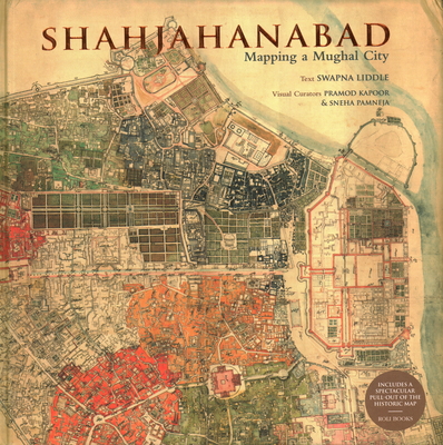 Shahjahanabad: Mapping a Mughal City - Swapna Liddle, and Kapoor, Pramod, and Pamneja, Sneha