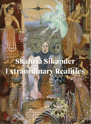 Shahzia Sikander: Extraordinary Realities - Abbas, Sadia (Editor), and Howard, Jan (Editor)