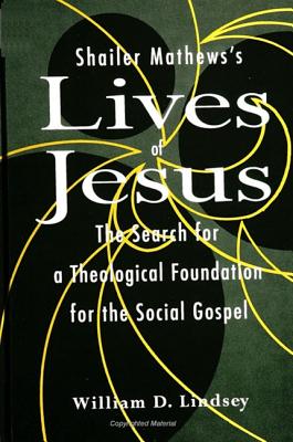 Shailer Mathews's Lives of Jesus: The Search for a Theological Foundation for the Social Gospel - Lindsey, William D