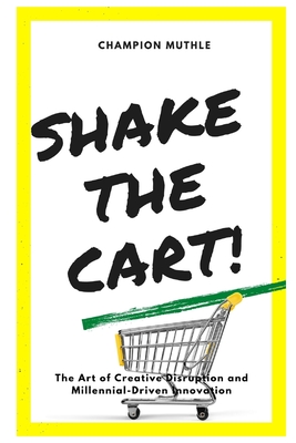 Shake The Cart!: The Art of Disruption and Millennial-Driven Innovation - Muthle, Champion