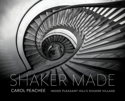 Shaker Made: Inside Pleasant Hill's Shaker Village - Peachee, Carol, and Soules, Rebecca (Foreword by)