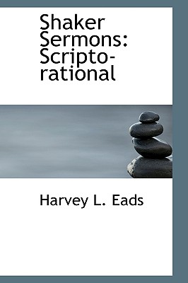 Shaker Sermons: Scripto-rational - Eads, Harvey L