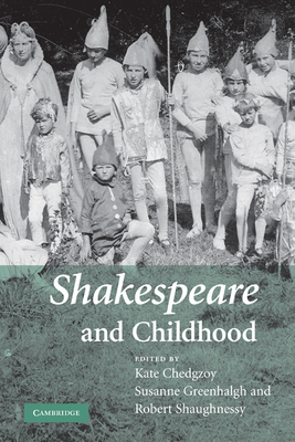 Shakespeare and Childhood - Chedgzoy, Kate (Editor), and Greenhalgh, Susanne (Editor), and Shaughnessy, Robert (Editor)