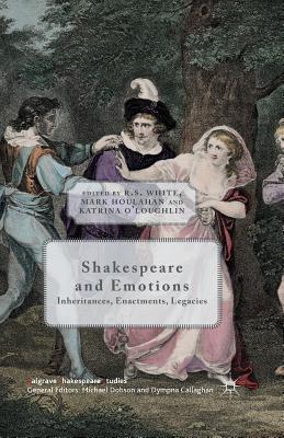 Shakespeare and Emotions: Inheritances, Enactments, Legacies - White, R (Editor), and O'Loughlin, K (Editor)