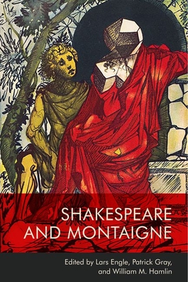 Shakespeare and Montaigne - Gray, Patrick (Editor), and Hamlin, William M. (Editor), and Engle, Lars (Editor)