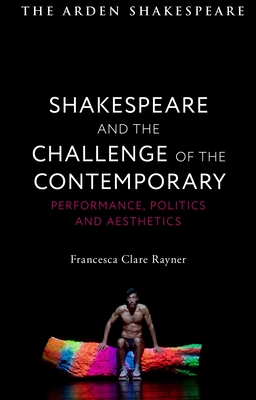 Shakespeare and the Challenge of the Contemporary: Performance, Politics and Aesthetics - Rayner, Francesca Clare