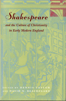 Shakespeare and the Culture of Christianity in Early Modern England - Taylor, Dennis (Editor), and Beauregard, David N (Editor)