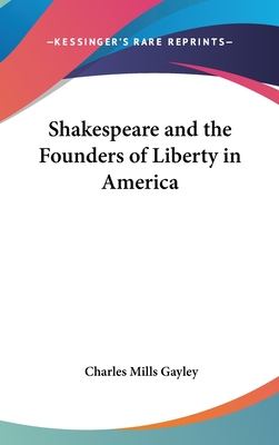 Shakespeare and the Founders of Liberty in America - Gayley, Charles Mills