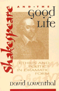 Shakespeare and the Good Life: Ethics and Politics in Dramatic Form - Lowenthal, David