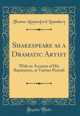 Shakespeare as a Dramatic Artist: With an Account of His Reputation, at Various Periods (Classic Reprint) - Lounsbury, Thomas Raynesford