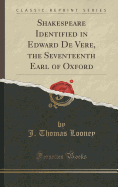 Shakespeare Identified in Edward de Vere, the Seventeenth Earl of Oxford (Classic Reprint)