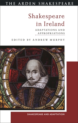 Shakespeare in Ireland: Adaptations and Appropriations - Murphy, Andrew (Editor), and Burnett, Mark Thornton (Editor)