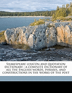 Shakespeare Lexicon and Quotation Dictionary: A Complete Dictionary of All the English Words, Phrases, and Constructions in the Works of the Poet; Volume 1