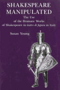 Shakespeare Manipulated: The Use of the Dramatic Works of Shakespeare in Teatro Di Figura in Italy - Young, Susan