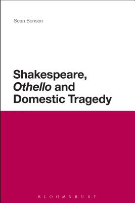 Shakespeare, 'Othello' and Domestic Tragedy - Benson, Sean, Professor