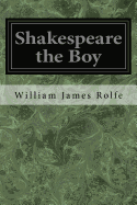 Shakespeare the Boy: With Sketches of the Home and School Life, the Games and Sports, the Manners, Customs, and Folk-Lore of the Time; With Forty-One Illustrations