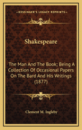 Shakespeare: The Man and the Book: Being a Collection of Occasional Papers On the Bard and His Writings; Volume 2