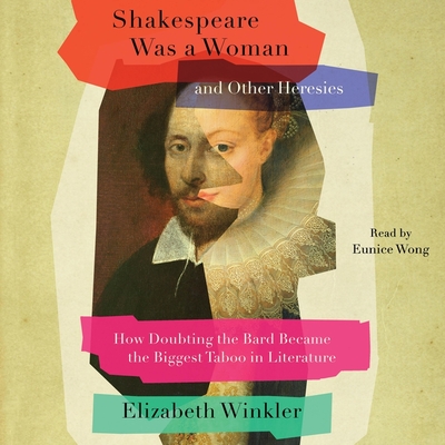 Shakespeare Was a Woman and Other Heresies: How Doubting the Bard Became the Biggest Taboo in Literature - Winkler, Elizabeth, and Wong, Eunice (Read by)