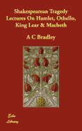 Shakespearean Tragedy Lectures On Hamlet, Othello, King Lear & Macbeth