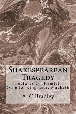 Shakespearean Tragedy: Lectures On Hamlet, Othello, King Lear, Macbeth - Bradley, A C