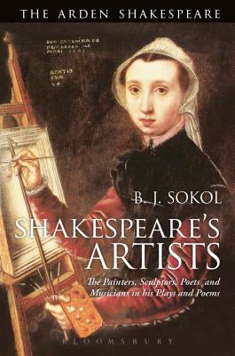 Shakespeare's Artists: The Painters, Sculptors, Poets and Musicians in His Plays and Poems - Sokol, B J